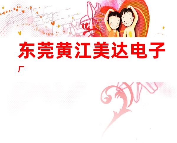 东莞黄江美达电子厂