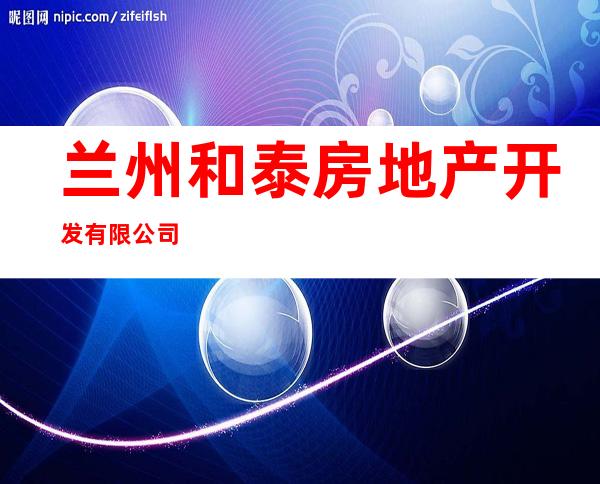 兰州和泰房地产开发有限公司